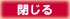閉じる